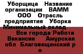 Уборщица › Название организации ­ ВАММ  , ООО › Отрасль предприятия ­ Уборка › Минимальный оклад ­ 15 000 - Все города Работа » Вакансии   . Амурская обл.,Благовещенский р-н